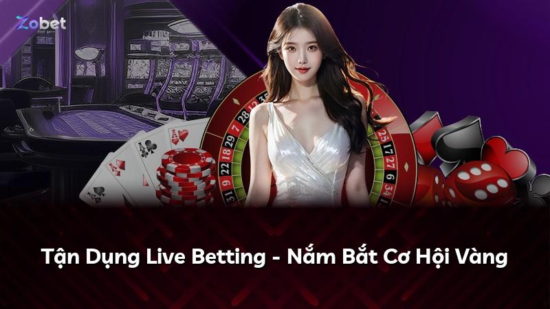 Tận Dụng Live Betting - Nắm Bắt Cơ Hội Vàng