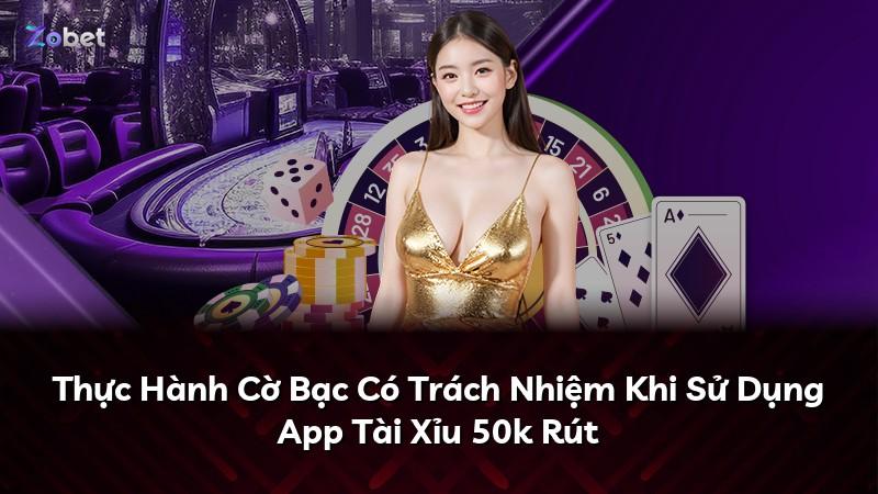 Thực Hành Cờ Bạc Có Trách Nhiệm Khi Sử Dụng App Tài Xỉu 50k Rút
