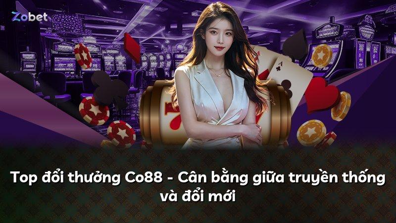 Top đổi thưởng Co88 - Cân bằng giữa truyền thống và đổi mới
