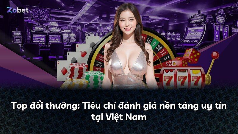 Top đổi thưởng: Tiêu chí đánh giá nền tảng uy tín tại Việt Nam