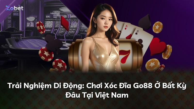 Trải Nghiệm Di Động: Chơi Xóc Đĩa Go88 Ở Bất Kỳ Đâu Tại Việt Nam