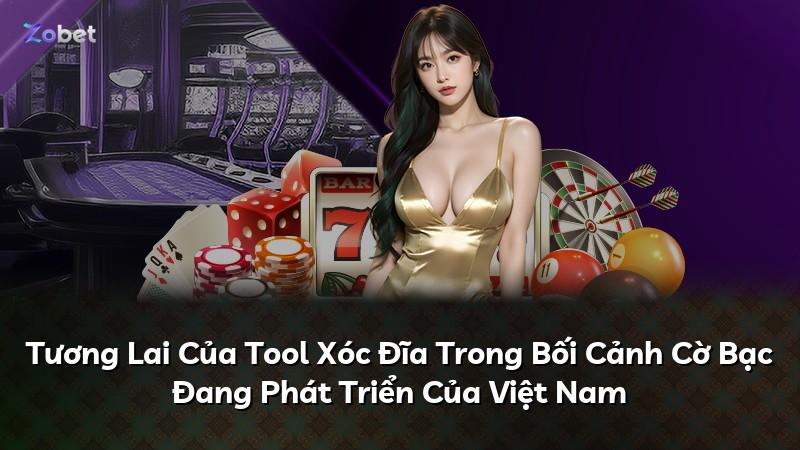 Tương Lai Của Tool Xóc Đĩa Trong Bối Cảnh Cờ Bạc Đang Phát Triển Của Việt Nam