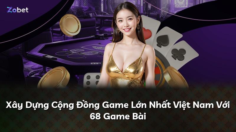 Xây Dựng Cộng Đồng Game Lớn Nhất Việt Nam Với 68 Game Bài